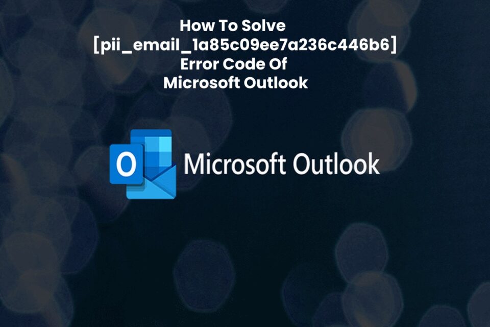 How To Solve [pii_email_1a85c09ee7a236c446b6] Error Code Of Microsoft Outlook