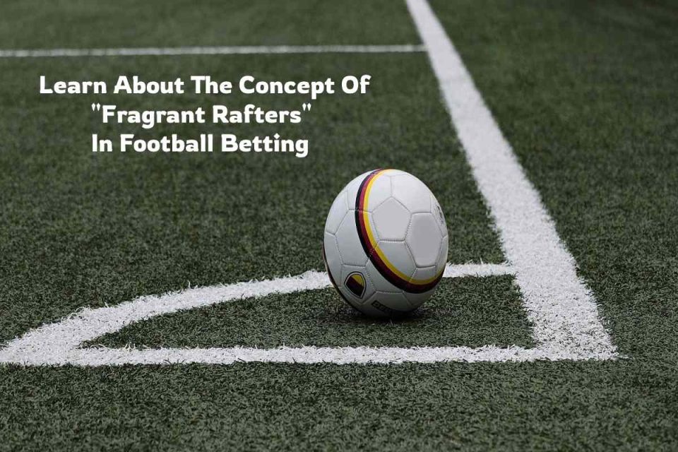 Learn About The Concept Of Fragrant Rafters In Football Betting